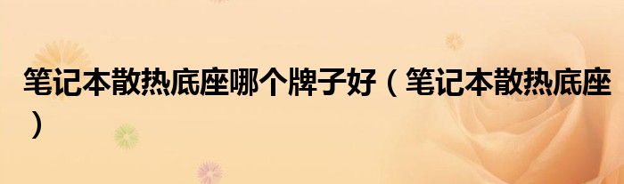 笔记本散热底座哪个牌子好(笔记本散热底座)