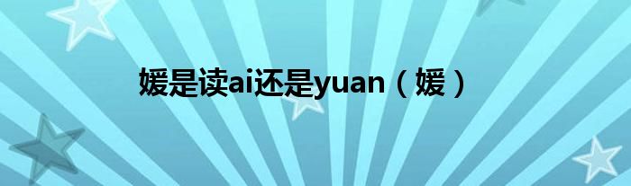 媛是读ai还是yuan(媛)