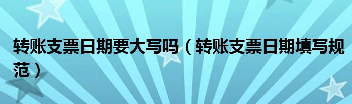 转账支票日期要大写吗(转账支票日期填写规范)