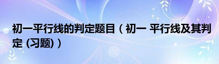 初一平行线的判定题目(初一 平行线及其判定 (习题))