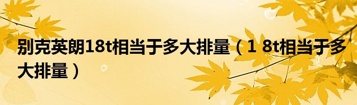 别克英朗18t相当于多大排量(1 8t相当于多大排量)
