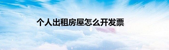 个人出租房屋怎么开发票