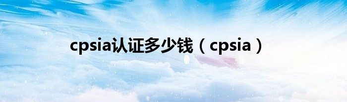 cpsia认证多少钱(cpsia)