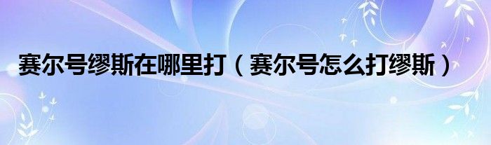 赛尔号缪斯在哪里打(赛尔号怎么打缪斯)