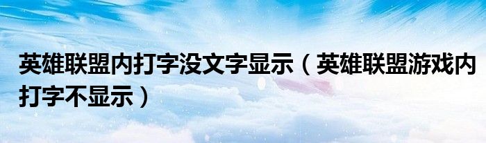 英雄联盟内打字没文字显示(英雄联盟游戏内打字不显示)
