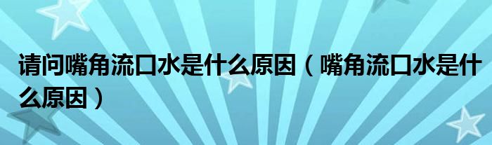 请问嘴角流口水是什么原因(嘴角流口水是什么原因)