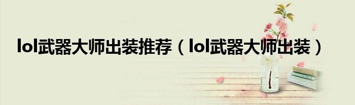 lol武器大师出装推荐(lol武器大师出装)