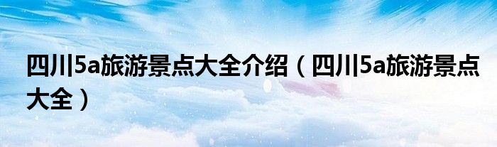 四川5a旅游景点大全介绍(四川5a旅游景点大全)