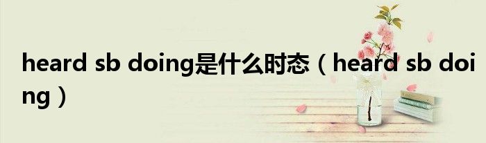 heard sb doing是什么时态(heard sb doing)