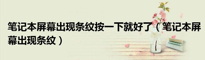 笔记本屏幕出现条纹按一下就好了(笔记本屏幕出现条纹)