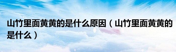 山竹里面黄黄的是什么原因(山竹里面黄黄的是什么)