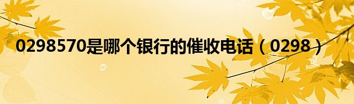 0298570是哪个银行的催收电话(0298)