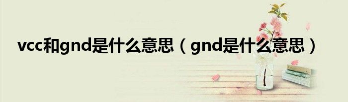 vcc和gnd是什么意思(gnd是什么意思)