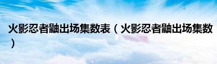 火影忍者鼬出场集数表(火影忍者鼬出场集数)