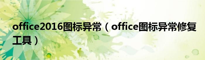 office2016图标异常(office图标异常修复工具)