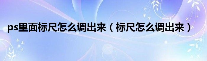 ps里面标尺怎么调出来(标尺怎么调出来)