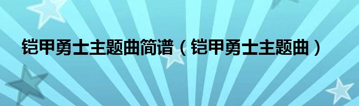 铠甲勇士主题曲简谱(铠甲勇士主题曲)