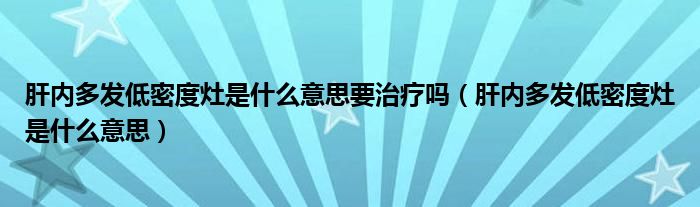 肝内多发低密度灶是什么意思要治疗吗(肝内多发低密度灶是什么意思)