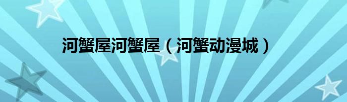 河蟹屋河蟹屋(河蟹动漫城)