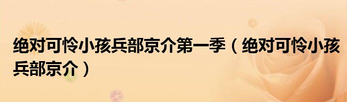 绝对可怜小孩兵部京介第一季(绝对可怜小孩兵部京介)