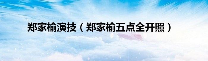 郑家榆演技(郑家榆五点全开照)
