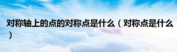 对称轴上的点的对称点是什么(对称点是什么)