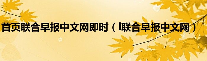 首页联合早报中文网即时(l联合早报中文网)