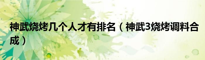 神武烧烤几个人才有排名(神武3烧烤调料合成)