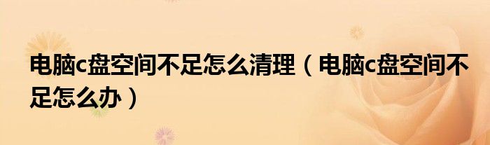 电脑c盘空间不足怎么清理(电脑c盘空间不足怎么办)