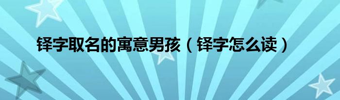铎字取名的寓意男孩(铎字怎么读)