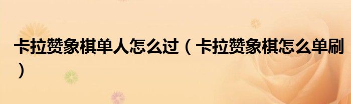 卡拉赞象棋单人怎么过(卡拉赞象棋怎么单刷)