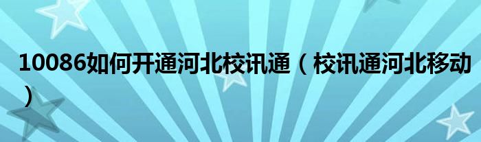 10086如何开通河北校讯通(校讯通河北移动)