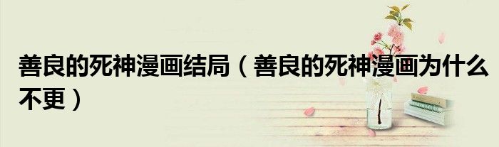 善良的死神漫画结局(善良的死神漫画为什么不更)