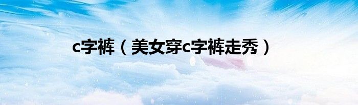 c字裤(美女穿c字裤走秀)