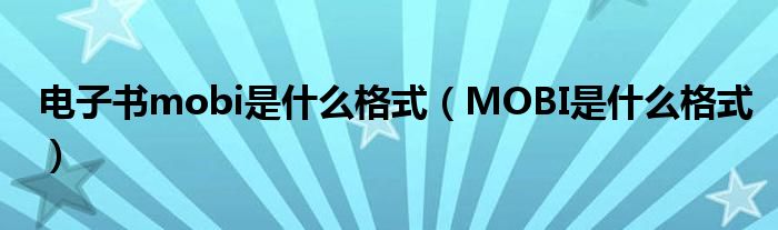 电子书mobi是什么格式(MOBI是什么格式)
