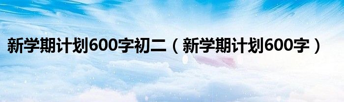 新学期计划600字初二(新学期计划600字)