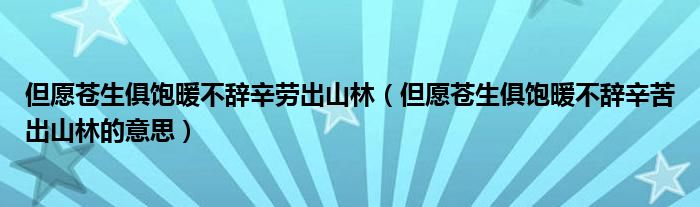 但愿苍生俱饱暖不辞辛劳出山林(但愿苍生俱饱暖不辞辛苦出山林的意思)