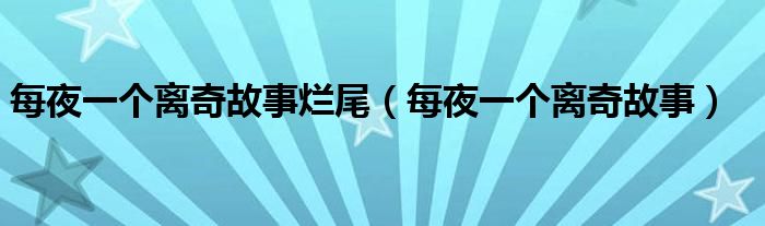 每夜一个离奇故事烂尾(每夜一个离奇故事)