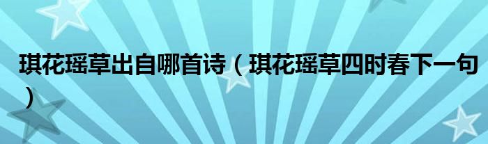 琪花瑶草出自哪首诗(琪花瑶草四时春下一句)