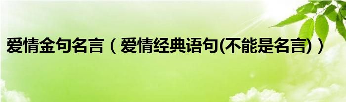 爱情金句名言(爱情经典语句(不能是名言))