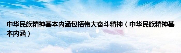 中华民族精神基本内涵包括伟大奋斗精神(中华民族精神基本内涵)