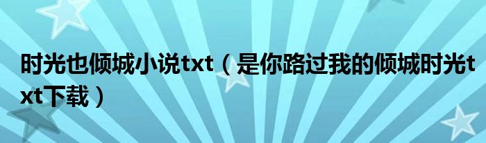 时光也倾城小说txt(是你路过我的倾城时光txt下载)