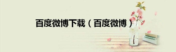 百度微博下载（百度微博）