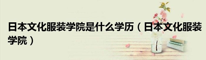 日本文化服装学院是什么学历(日本文化服装学院)