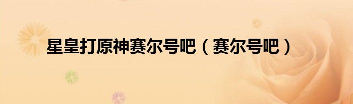 星皇打原神赛尔号吧(赛尔号吧)