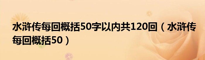 水浒传每回概括50字以内共120回(水浒传每回概括50)