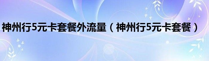 神州行5元卡套餐外流量(神州行5元卡套餐)