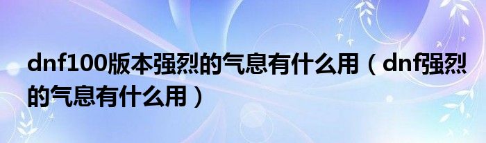 dnf100版本强烈的气息有什么用(dnf强烈的气息有什么用)