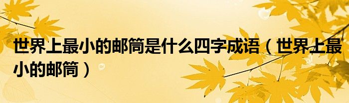 世界上最小的邮筒是什么四字成语(世界上最小的邮筒)