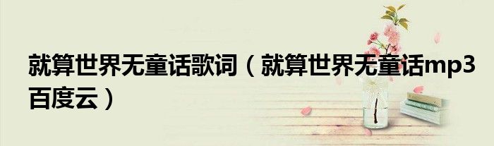 就算世界无童话歌词(就算世界无童话mp3百度云)
